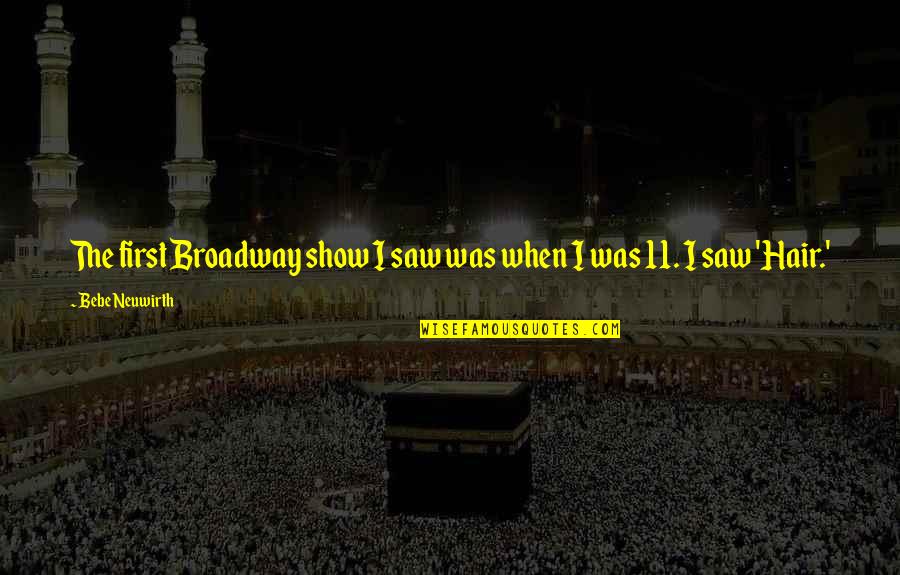 11 11 Quotes By Bebe Neuwirth: The first Broadway show I saw was when 11 11 Quotes By Bebe Neuwirth: The first Broadway show I saw was when