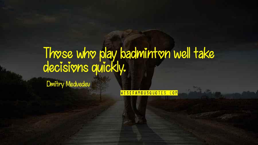 11 11 Wishes Quotes By Dmitry Medvedev: Those who play badminton well take decisions quickly.