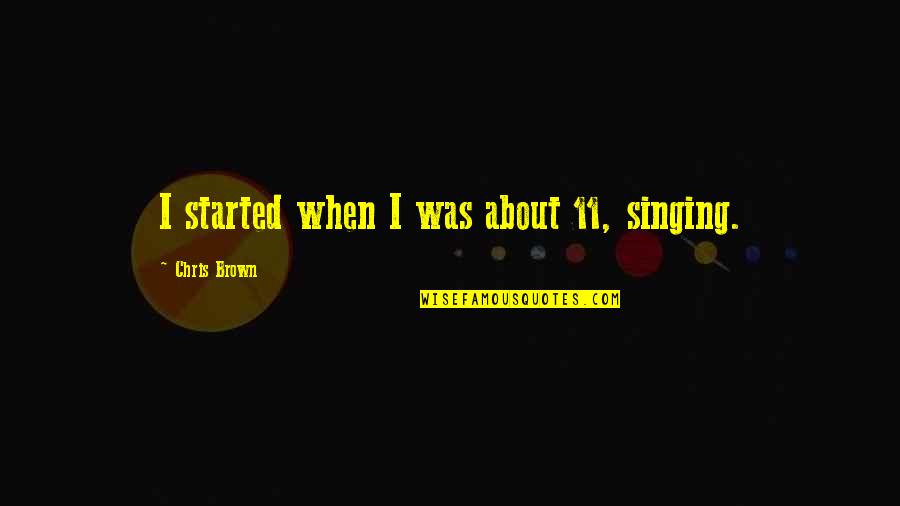 11/23/63 Quotes By Chris Brown: I started when I was about 11, singing.