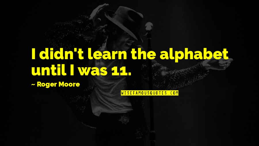 11/23/63 Quotes By Roger Moore: I didn't learn the alphabet until I was