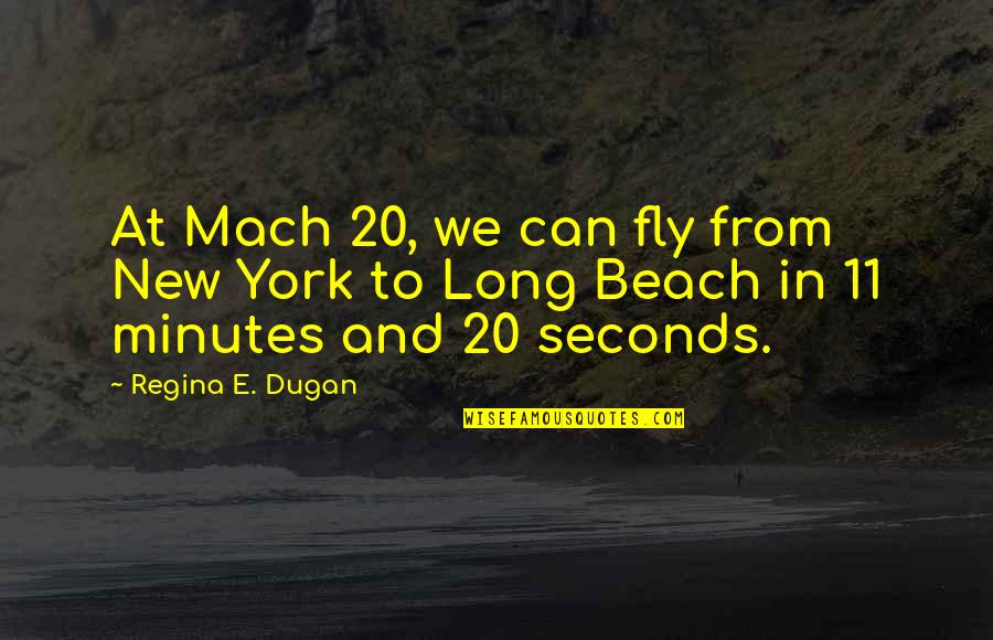 11 Minutes Quotes By Regina E. Dugan: At Mach 20, we can fly from New