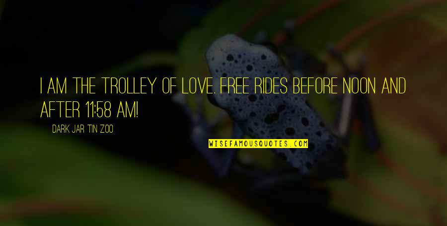 11-Sep Quotes By Dark Jar Tin Zoo: I am the Trolley of Love. Free rides