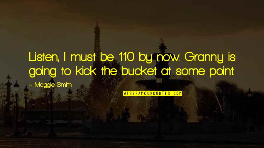 110 Best Quotes By Maggie Smith: Listen, I must be 110 by now. Granny