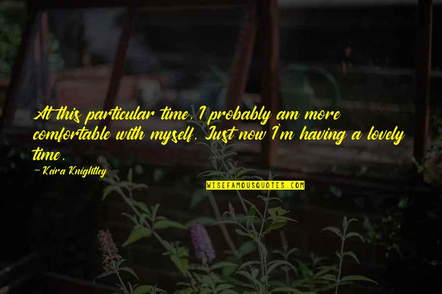 110ml Quotes By Keira Knightley: At this particular time, I probably am more 110ml Quotes By Keira Knightley: At this particular time, I probably am more