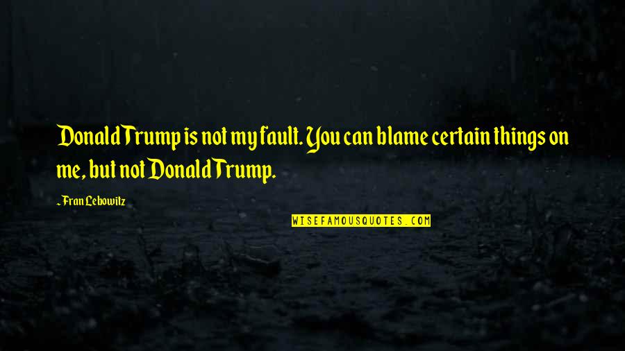 110x2 Quotes By Fran Lebowitz: Donald Trump is not my fault. You can