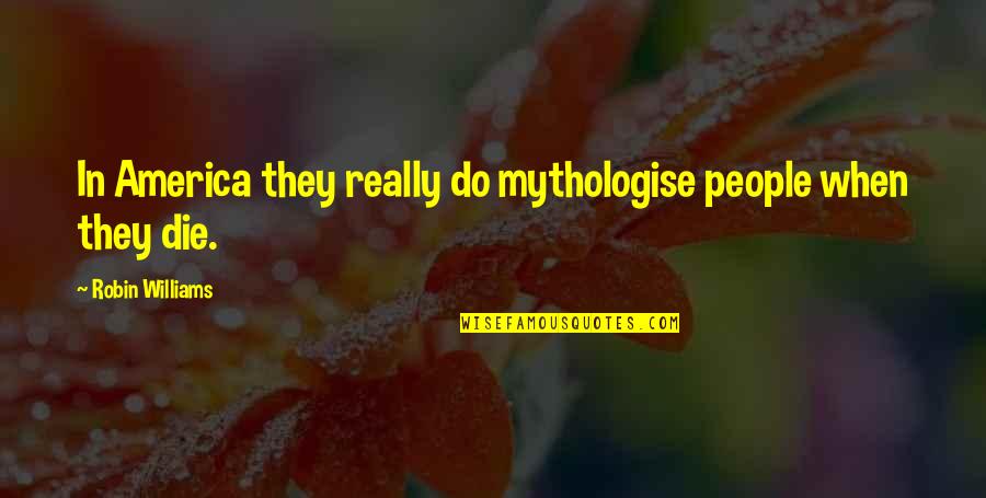 110xi4 Quotes By Robin Williams: In America they really do mythologise people when 110xi4 Quotes By Robin Williams: In America they really do mythologise people when