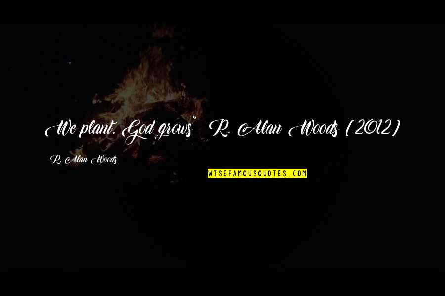1111 Meaning Quotes By R. Alan Woods: We plant, God grows"~ R. Alan Woods [2012]