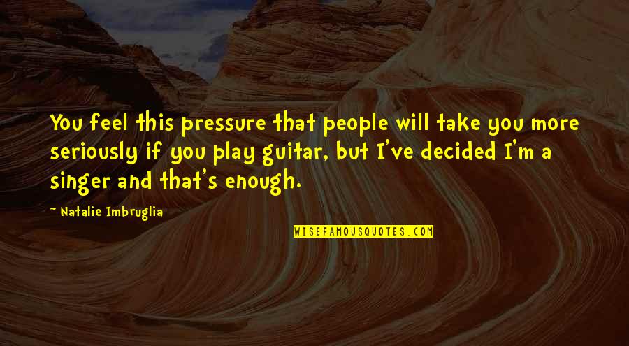 112 In To Ft Quotes By Natalie Imbruglia: You feel this pressure that people will take 112 In To Ft Quotes By Natalie Imbruglia: You feel this pressure that people will take