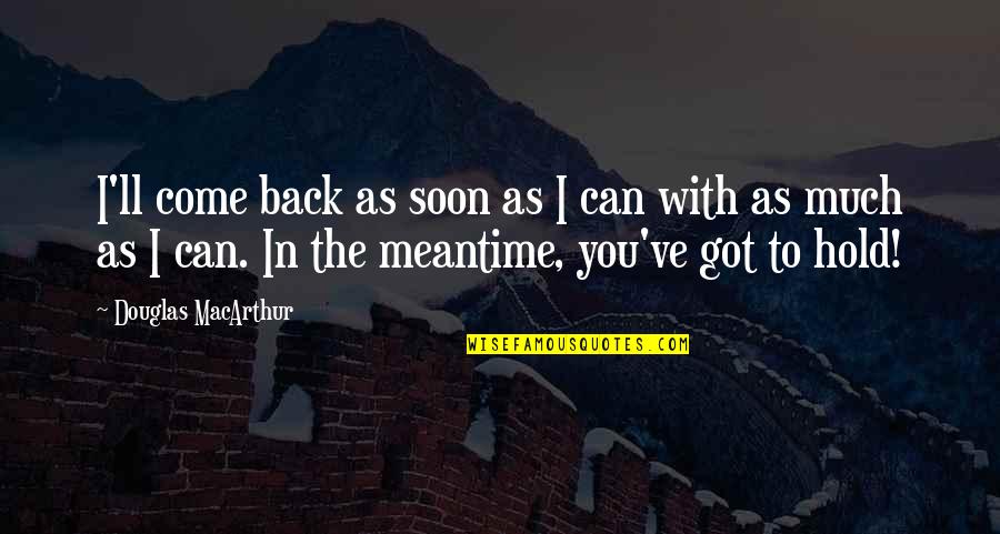 1132 Chautauqua Quotes By Douglas MacArthur: I'll come back as soon as I can 1132 Chautauqua Quotes By Douglas MacArthur: I'll come back as soon as I can
