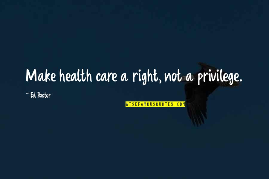 1132 Rossell Quotes By Ed Pastor: Make health care a right, not a privilege.