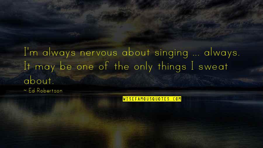 11377 Quotes By Ed Robertson: I'm always nervous about singing ... always. It