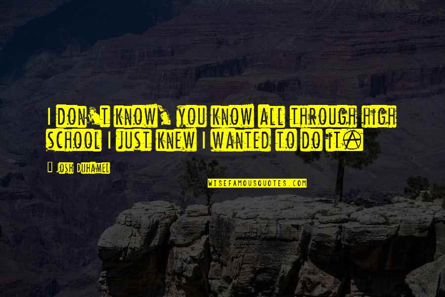 1139th Quotes By Josh Duhamel: I don't know, you know all through high