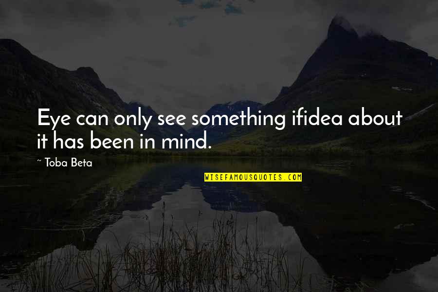 1145 Quotes By Toba Beta: Eye can only see something ifidea about it