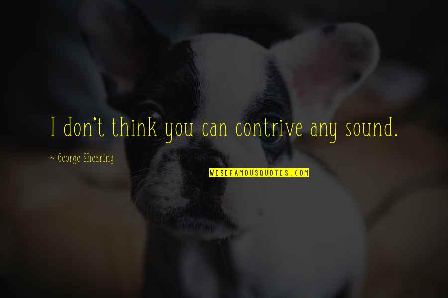 1150 The Zone Quotes By George Shearing: I don't think you can contrive any sound. 1150 The Zone Quotes By George Shearing: I don't think you can contrive any sound.
