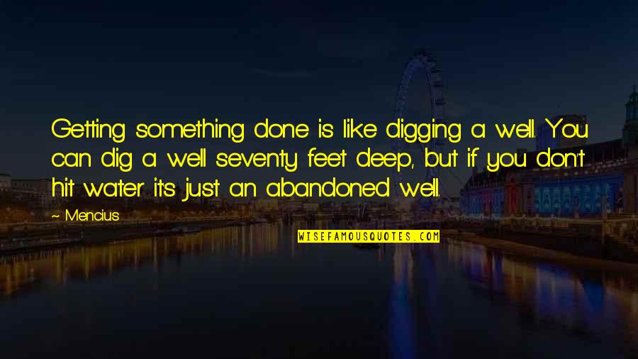 1150 The Zone Quotes By Mencius: Getting something done is like digging a well. 1150 The Zone Quotes By Mencius: Getting something done is like digging a well.