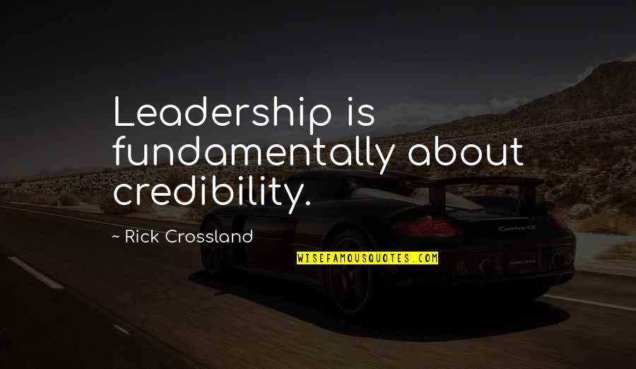 11589293 Quotes By Rick Crossland: Leadership is fundamentally about credibility.