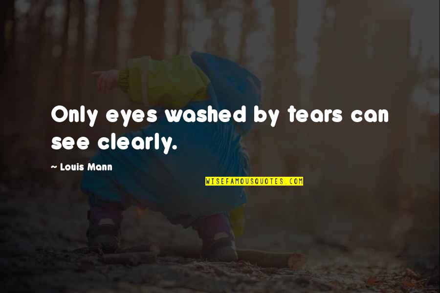 116613ln Quotes By Louis Mann: Only eyes washed by tears can see clearly.