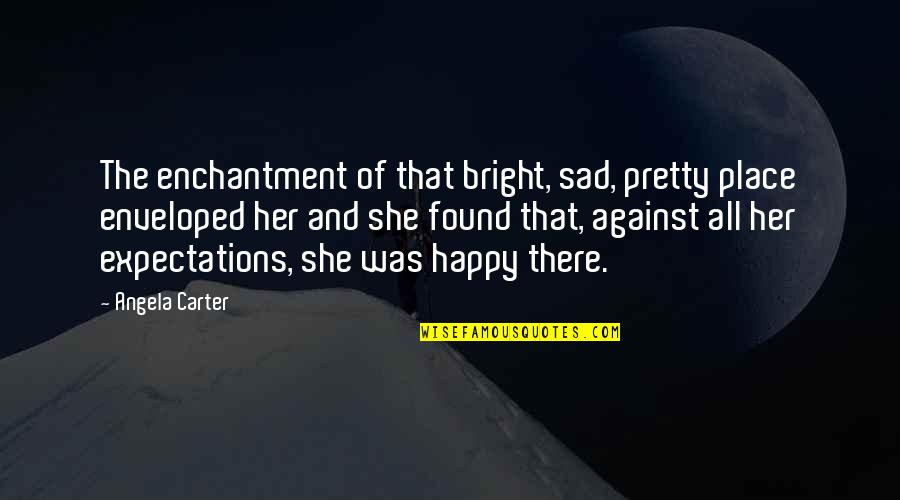 117 Funny Quotes By Angela Carter: The enchantment of that bright, sad, pretty place