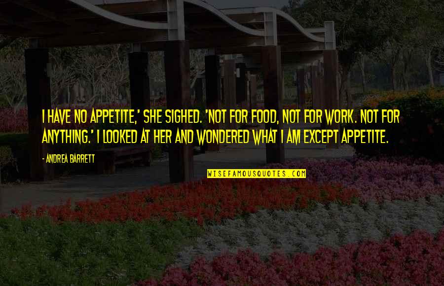 117 Quotes By Andrea Barrett: I have no appetite,' she sighed. 'Not for