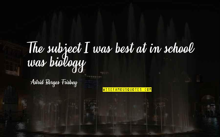 11707 S Quotes By Astrid Berges-Frisbey: The subject I was best at in school 11707 S Quotes By Astrid Berges-Frisbey: The subject I was best at in school