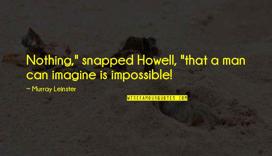 1176 Quotes By Murray Leinster: Nothing," snapped Howell, "that a man can imagine 1176 Quotes By Murray Leinster: Nothing," snapped Howell, "that a man can imagine