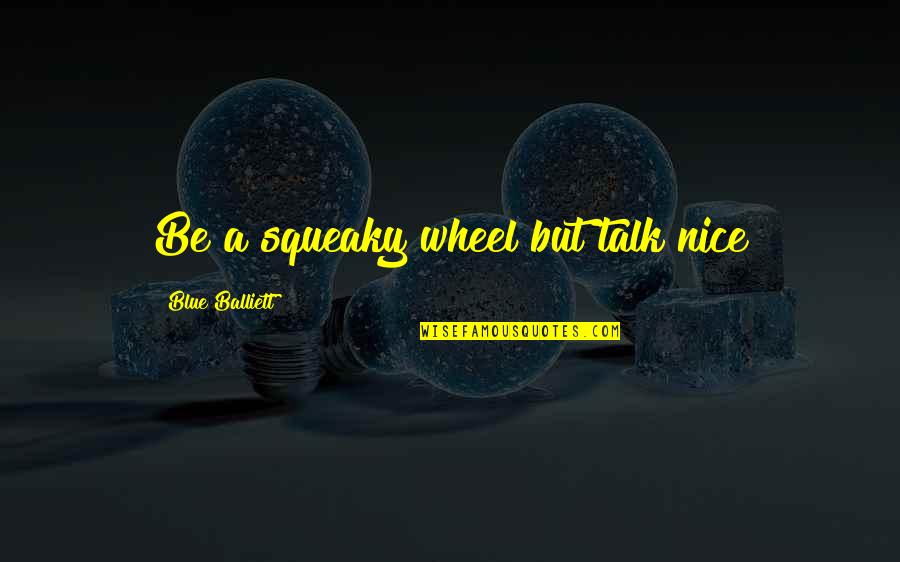 1178a Light Quotes By Blue Balliett: Be a squeaky wheel but talk nice