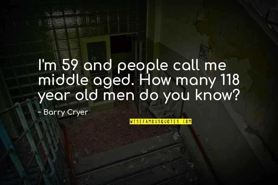 118 Quotes By Barry Cryer: I'm 59 and people call me middle aged.