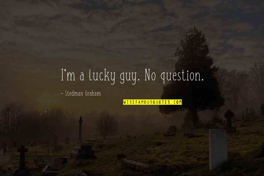 11801 Quotes By Stedman Graham: I'm a lucky guy. No question. 11801 Quotes By Stedman Graham: I'm a lucky guy. No question.