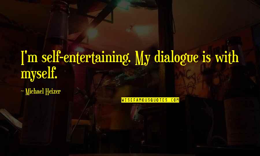 1188 Quotes By Michael Heizer: I'm self-entertaining. My dialogue is with myself. 1188 Quotes By Michael Heizer: I'm self-entertaining. My dialogue is with myself.