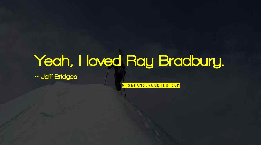 11am Central Is What Eastern Quotes By Jeff Bridges: Yeah, I loved Ray Bradbury. 11am Central Is What Eastern Quotes By Jeff Bridges: Yeah, I loved Ray Bradbury.