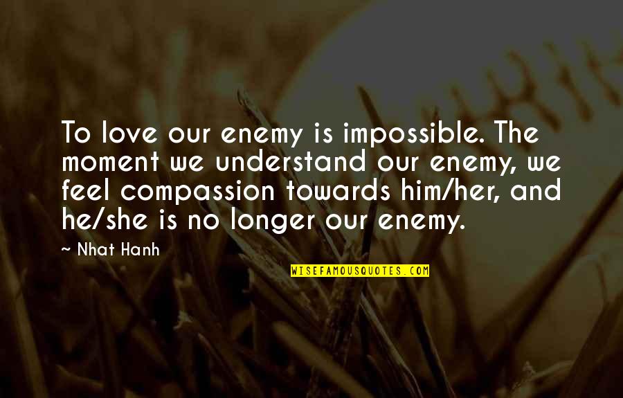 11do0403 Quotes By Nhat Hanh: To love our enemy is impossible. The moment