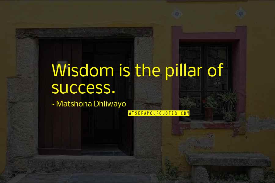 11nothing Quotes By Matshona Dhliwayo: Wisdom is the pillar of success.