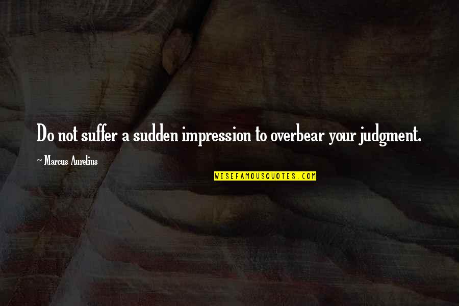 11pm Pst Quotes By Marcus Aurelius: Do not suffer a sudden impression to overbear 11pm Pst Quotes By Marcus Aurelius: Do not suffer a sudden impression to overbear