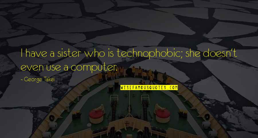 11th Doctor Regenerates Quotes By George Takei: I have a sister who is technophobic; she