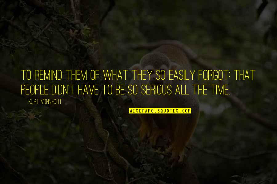 11th Dr Quotes By Kurt Vonnegut: To remind them of what they so easily 11th Dr Quotes By Kurt Vonnegut: To remind them of what they so easily