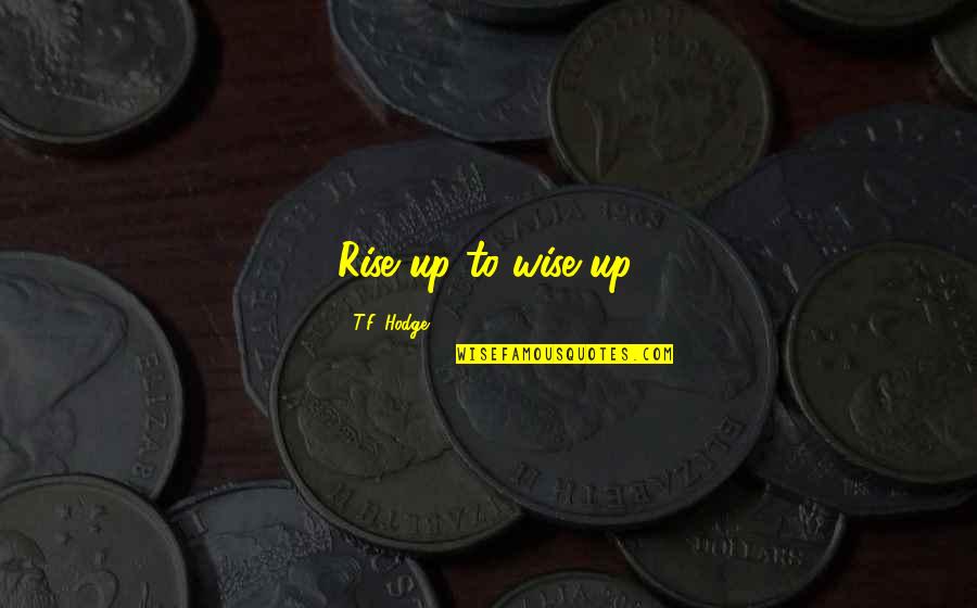 11th Plague Quotes By T.F. Hodge: Rise up to wise up.