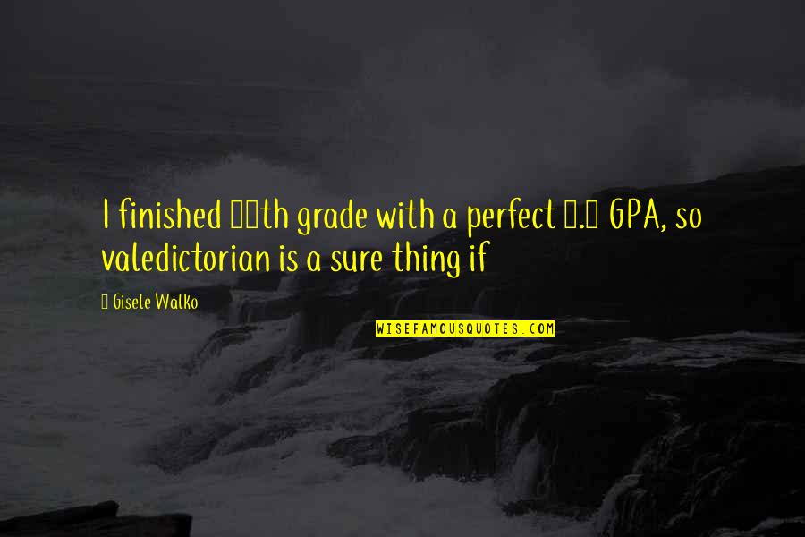 11th Quotes By Gisele Walko: I finished 11th grade with a perfect 5.0
