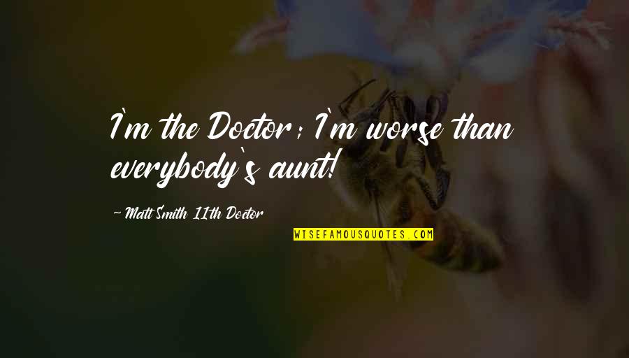 11th Quotes By Matt Smith 11th Doctor: I'm the Doctor; I'm worse than everybody's aunt!