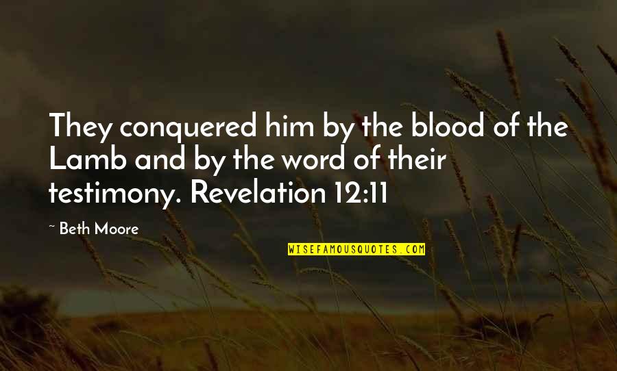 12 11 11 Quotes By Beth Moore: They conquered him by the blood of the 12 11 11 Quotes By Beth Moore: They conquered him by the blood of the