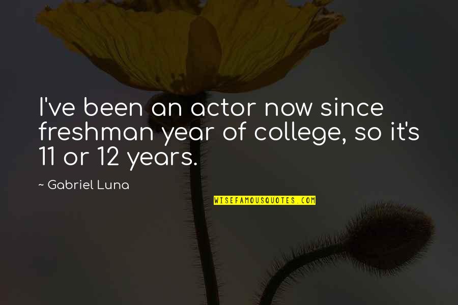 12 11 11 Quotes By Gabriel Luna: I've been an actor now since freshman year
