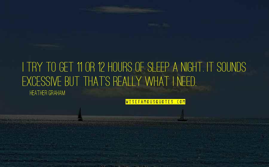 12 11 11 Quotes By Heather Graham: I try to get 11 or 12 hours 12 11 11 Quotes By Heather Graham: I try to get 11 or 12 hours