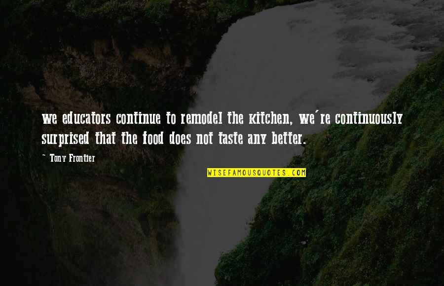 12 21 20 Great Conjunction Quotes By Tony Frontier: we educators continue to remodel the kitchen, we're 12 21 20 Great Conjunction Quotes By Tony Frontier: we educators continue to remodel the kitchen, we're