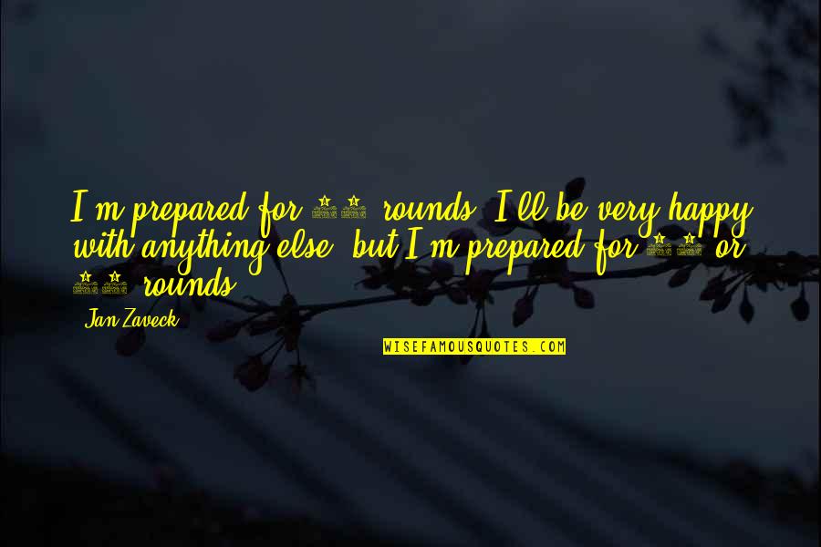 12 But Quotes By Jan Zaveck: I'm prepared for 12 rounds. I'll be very 12 But Quotes By Jan Zaveck: I'm prepared for 12 rounds. I'll be very