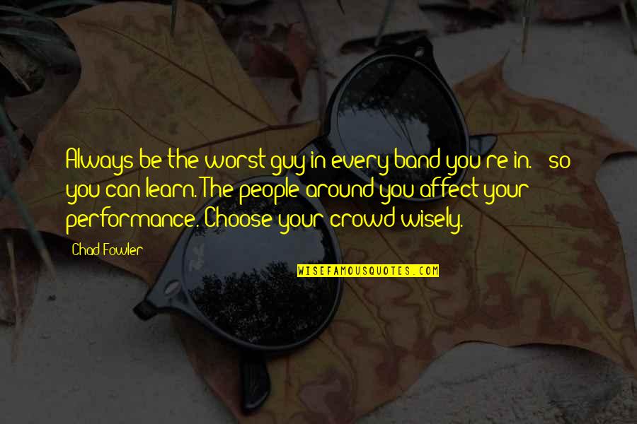 12 Gauge Shotgun Quotes By Chad Fowler: Always be the worst guy in every band 12 Gauge Shotgun Quotes By Chad Fowler: Always be the worst guy in every band