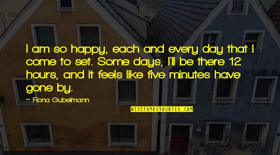 12 Minutes Quotes By Fiona Gubelmann: I am so happy, each and every day