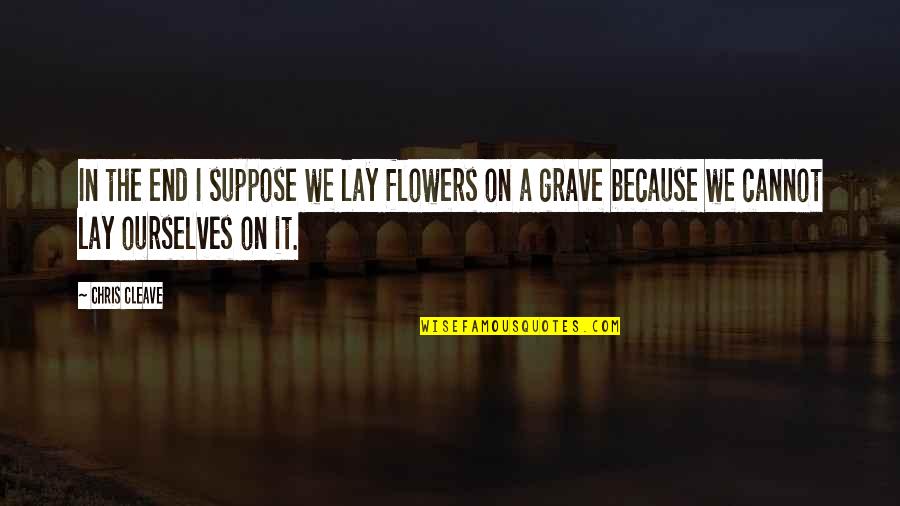 12 Monkeys Jennifer Quotes By Chris Cleave: In the end I suppose we lay flowers 12 Monkeys Jennifer Quotes By Chris Cleave: In the end I suppose we lay flowers