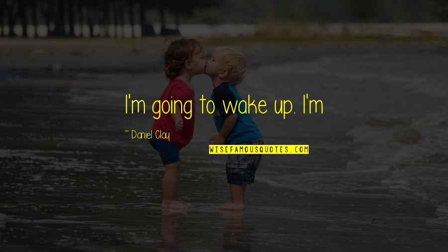 12 Months Calendar Quotes By Daniel Clay: I'm going to wake up. I'm