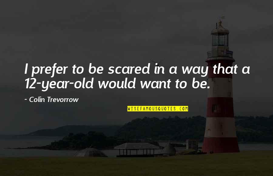 12 Old Quotes By Colin Trevorrow: I prefer to be scared in a way