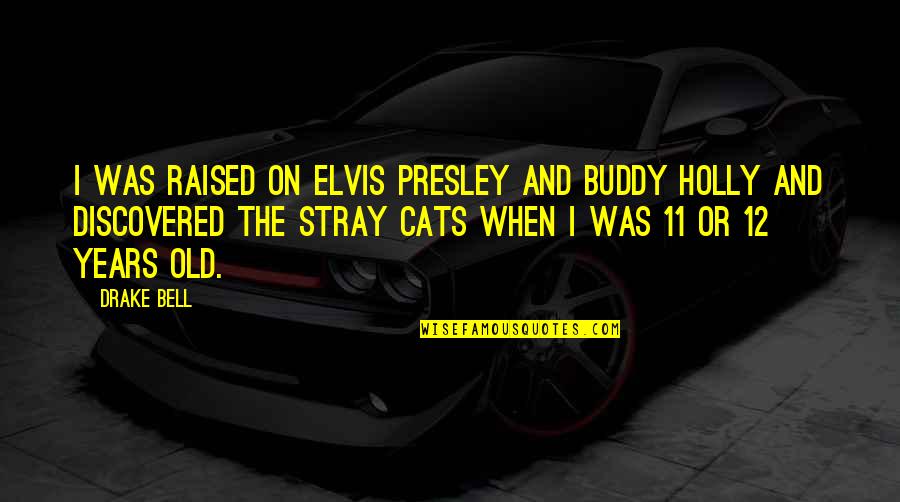 12 Old Quotes By Drake Bell: I was raised on Elvis Presley and Buddy