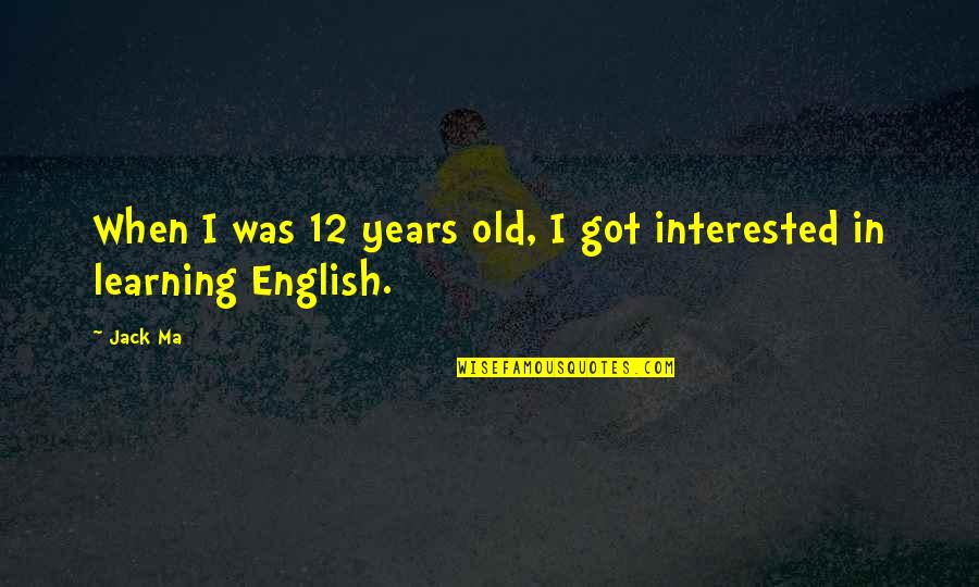 12 Old Quotes By Jack Ma: When I was 12 years old, I got